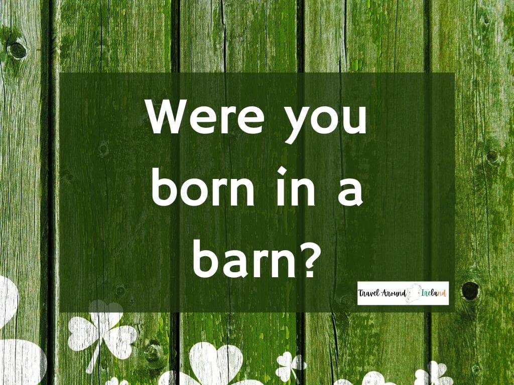 A quote saying "Were you born in a barn?"