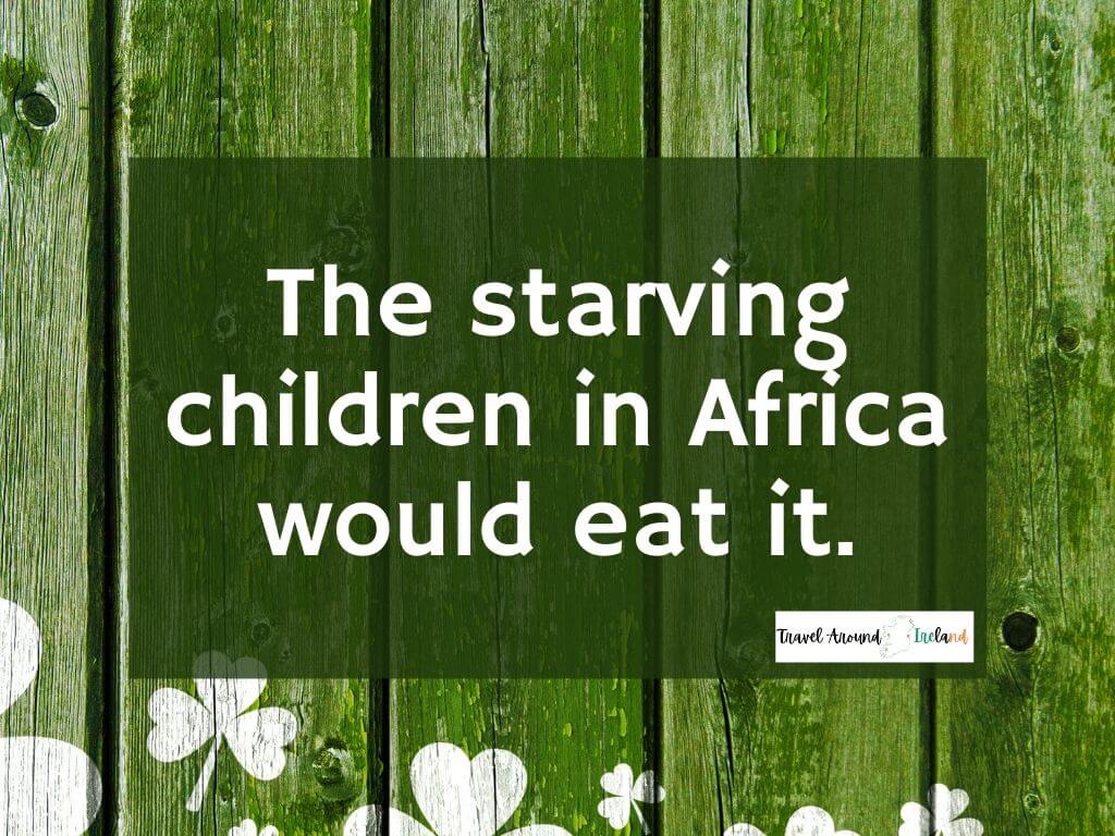 A quote saying "The starving children in Africa would eat it"