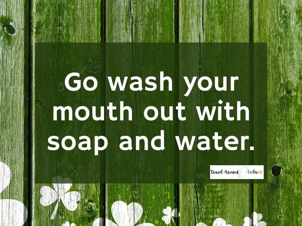 A quote saying "Go wash your mouth out with soap and water"