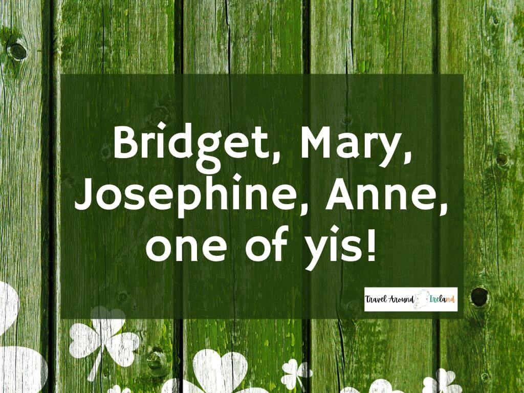 A quote saying "Bridget, Mary, Josephine, Anne, one of yis"!