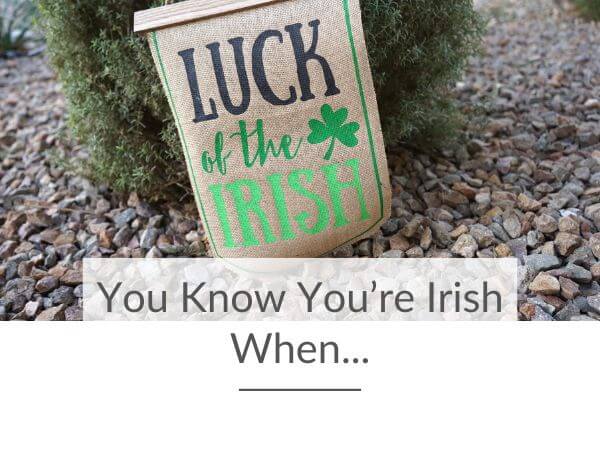 A picture of a sign saying luck of the Irish and text overlay underneath saying you know you're Irish when.