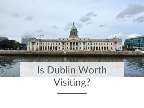 A picture of the Custom House Building in Dublin from across the River Liffey and text overlay along the bottom saying is Dublin worth visiting?