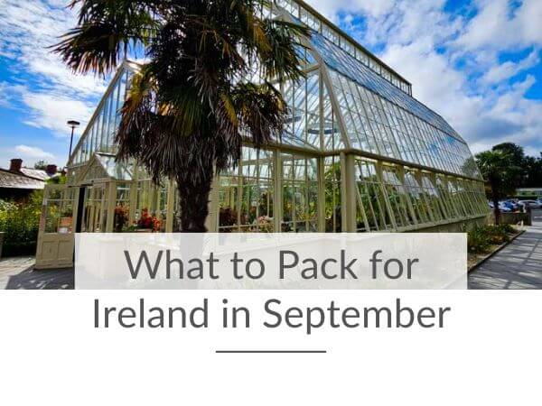 A picture of a Victorian greenhouse at the Botanic Gardens in Dublin and text overlay saying what to pack for Ireland in September.